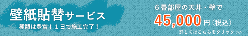 壁紙貼替サービス　６畳部屋の天井・壁で45,000円（税込）